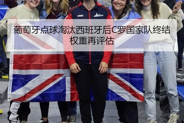 葡萄牙点球淘汰西班牙后C罗国家队终结权重再评估